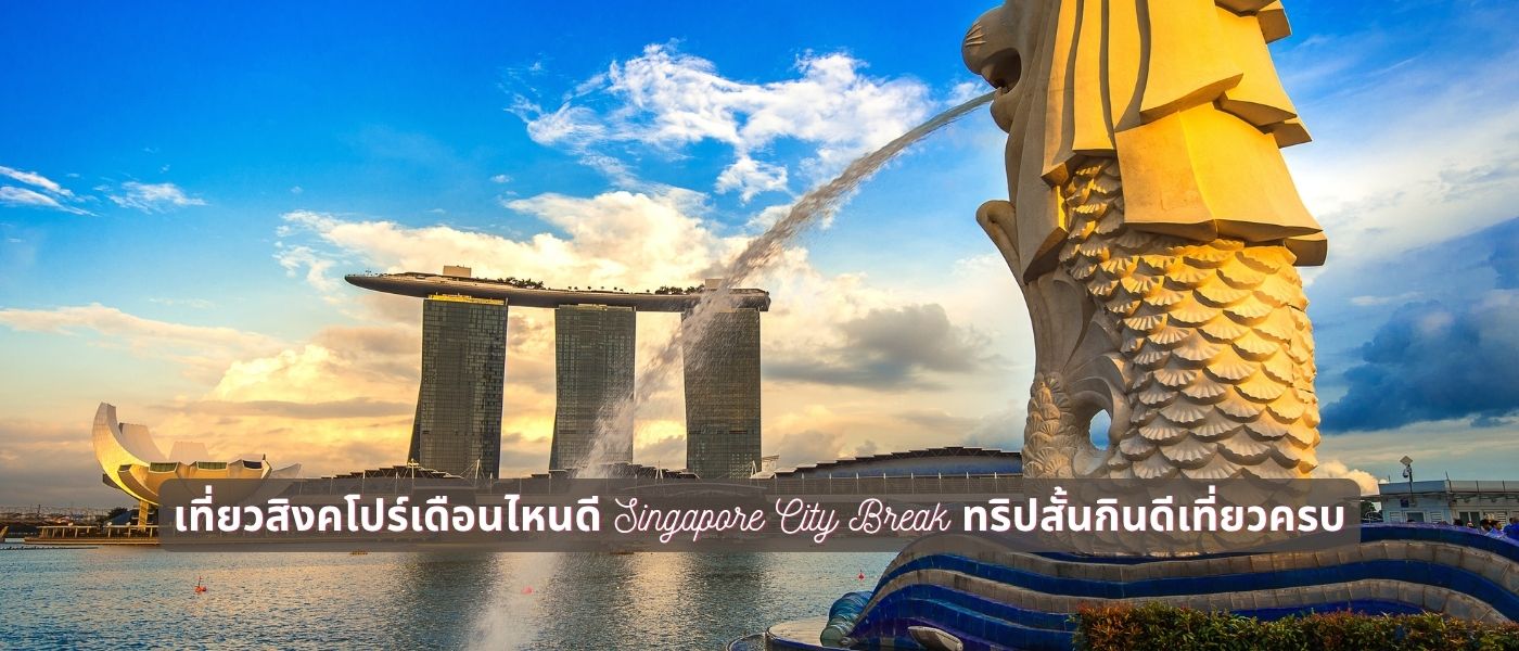เที่ยวสิงคโปร์เดือนไหนดี Singapore City Break ทริปสั้นกินดีเที่ยวครบ